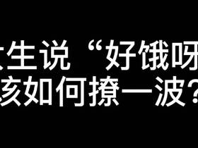 女生说好饿呀如何高情商回复显体贴又幽默