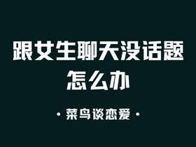 跟女生聊天没有话题经常冷场怎么办