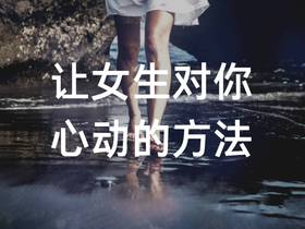 想让女生对你心动，就得让她有感觉