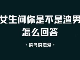 女生问你是不是渣男怎么回答